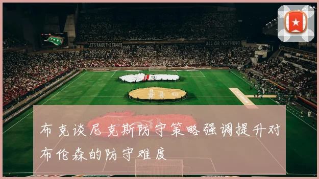 布克谈尼克斯防守策略强调提升对布伦森的防守难度