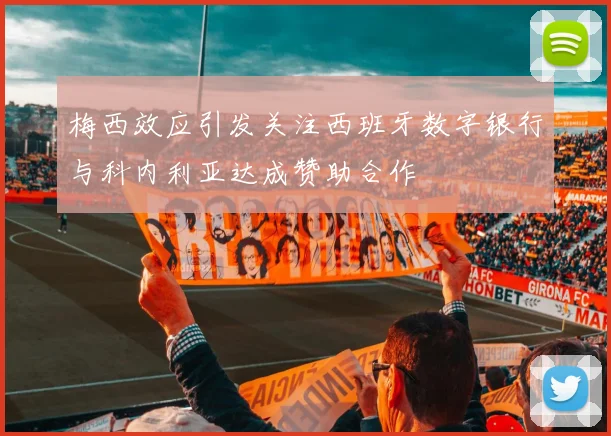 梅西效应引发关注西班牙数字银行与科内利亚达成赞助合作