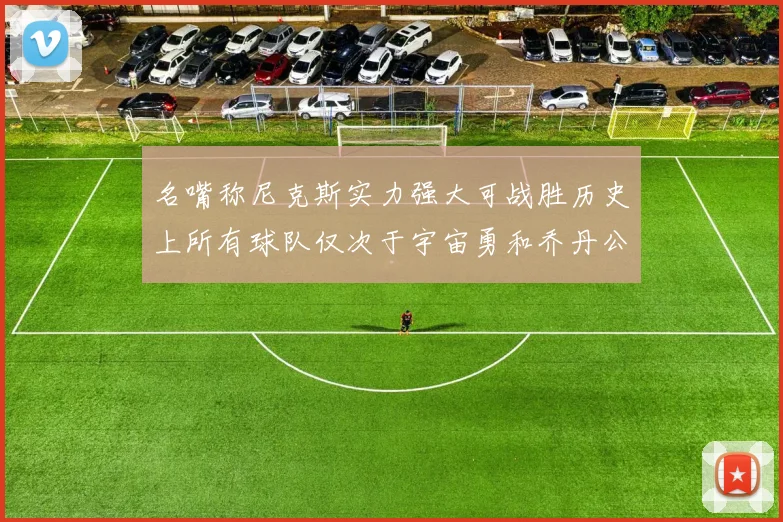 名嘴称尼克斯实力强大可战胜历史上所有球队仅次于宇宙勇和乔丹公牛