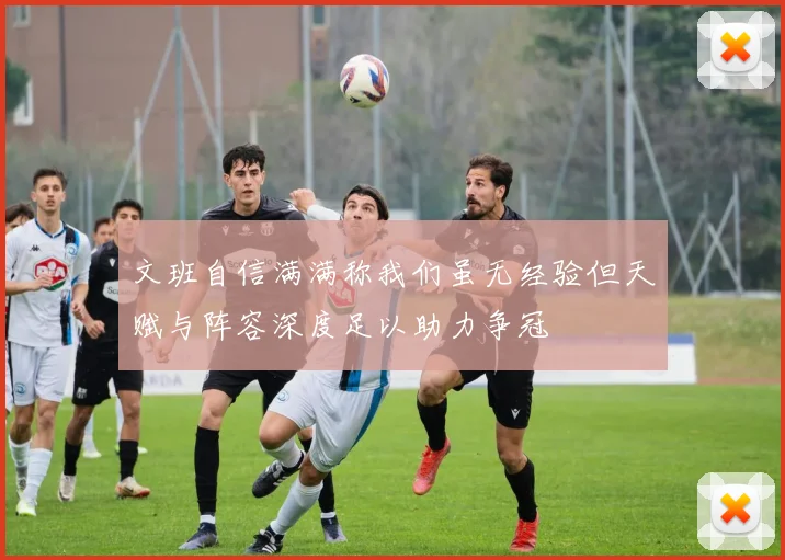文班自信满满称我们虽无经验但天赋与阵容深度足以助力争冠