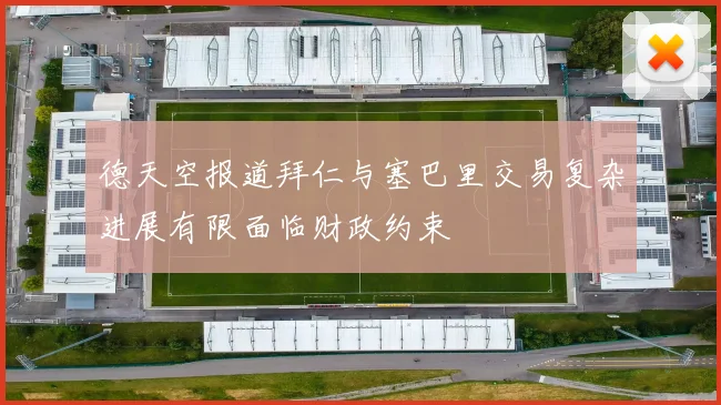 德天空报道拜仁与塞巴里交易复杂进展有限面临财政约束