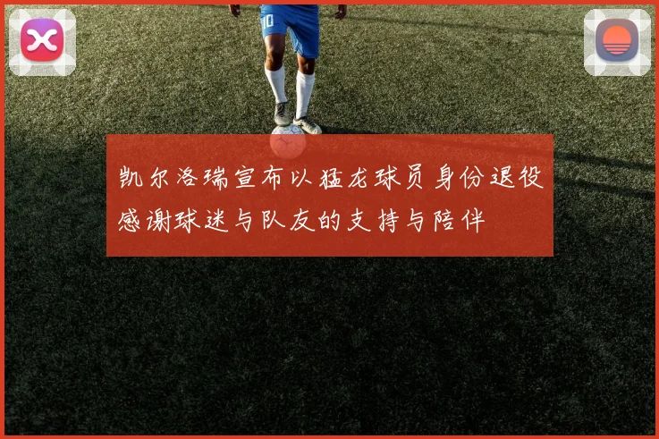 凯尔洛瑞宣布以猛龙球员身份退役感谢球迷与队友的支持与陪伴