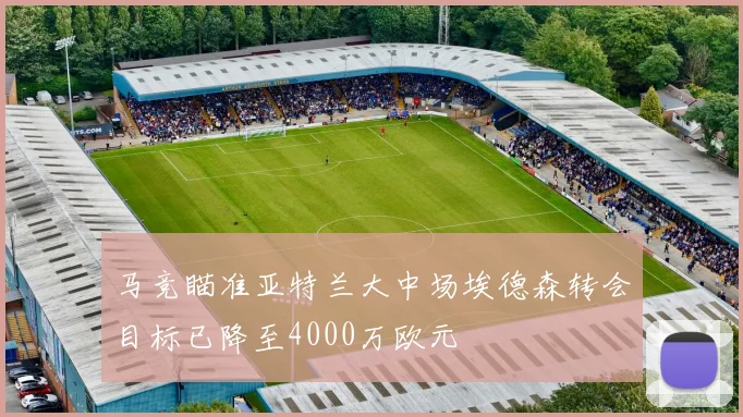 马竞瞄准亚特兰大中场埃德森转会目标已降至4000万欧元