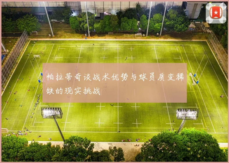 帕拉蒂奇谈战术优势与球员质变稀缺的现实挑战