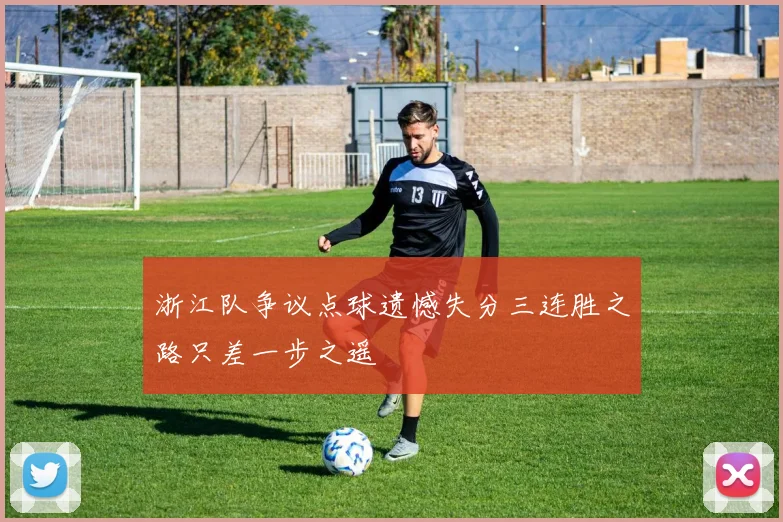 浙江队争议点球遗憾失分三连胜之路只差一步之遥