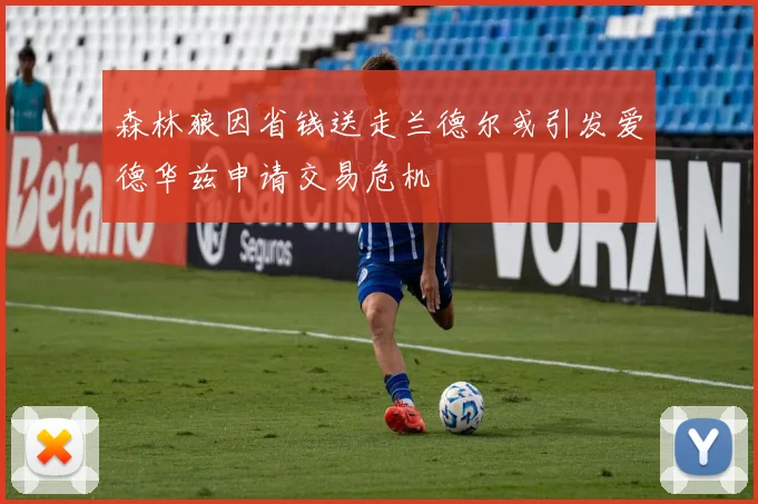 森林狼因省钱送走兰德尔或引发爱德华兹申请交易危机