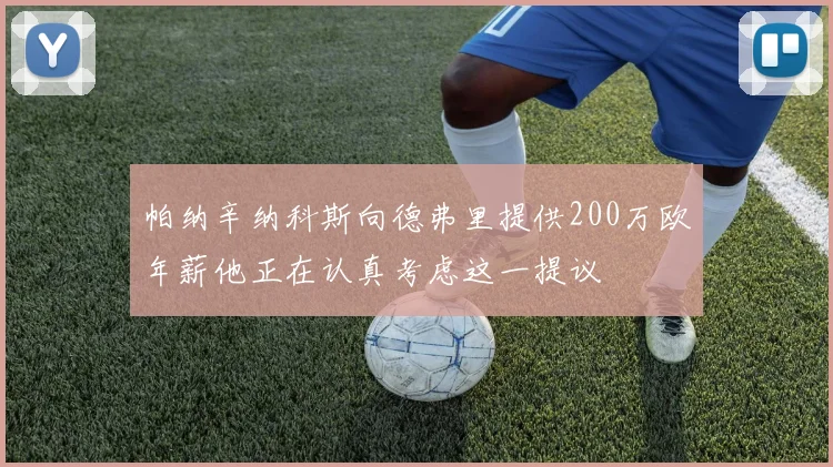 帕纳辛纳科斯向德弗里提供200万欧年薪他正在认真考虑这一提议