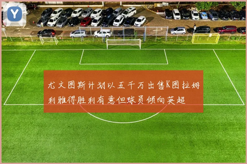尤文图斯计划以五千万出售K图拉姆利雅得胜利有意但球员倾向英超