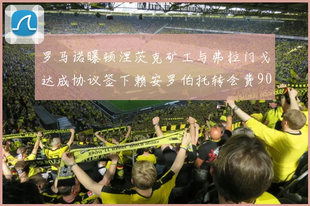 罗马诺曝顿涅茨克矿工与弗拉门戈达成协议签下赖安罗伯托转会费900万欧元