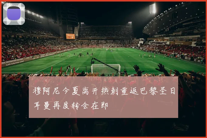 穆阿尼今夏离开热刺重返巴黎圣日耳曼再度转会在即