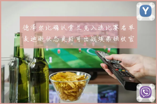 德泽尔比确认索兰克入选比赛名单麦迪逊状态良好可出战埃弗顿收官战