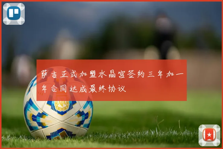 萨吉正式加盟水晶宫签约三年加一年合同达成最终协议