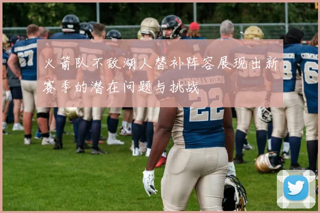 火箭队不敌湖人替补阵容展现出新赛季的潜在问题与挑战